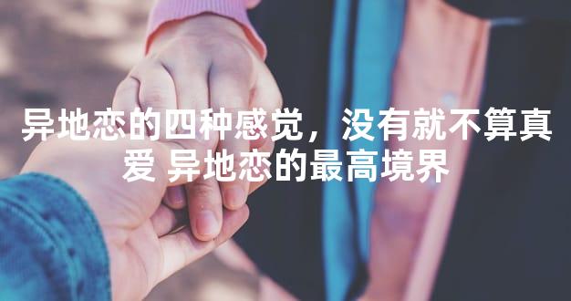 异地恋的四种感觉，没有就不算真爱 异地恋的最高境